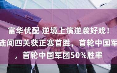 富华优配 逆境上演逆袭好戏！吴易昺带病连闯四关获正赛首胜，首轮中国军团50%胜率