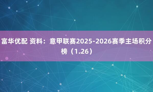 富华优配 资料：意甲联赛2025-2026赛季主场积分榜（1.26）