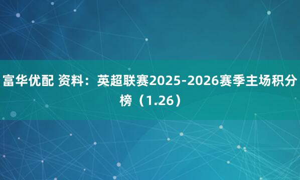 富华优配 资料：英超联赛2025-2026赛季主场积分榜（1.26）