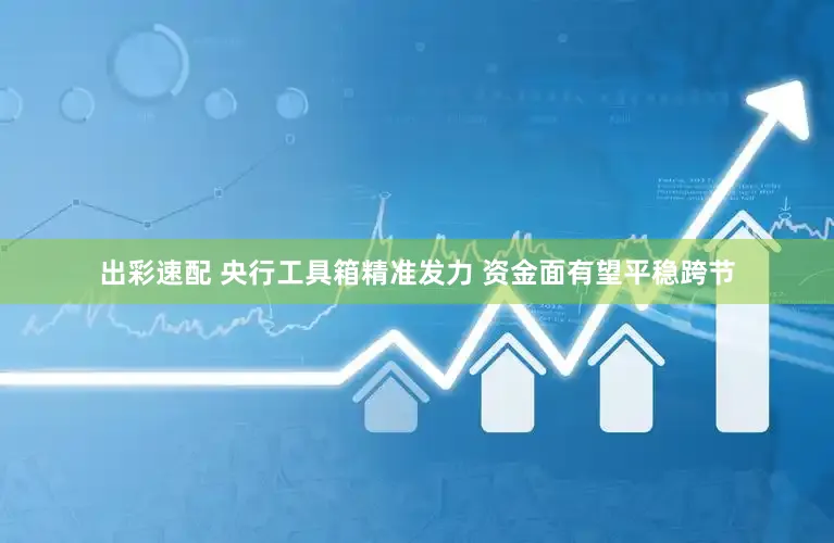 出彩速配 央行工具箱精准发力 资金面有望平稳跨节