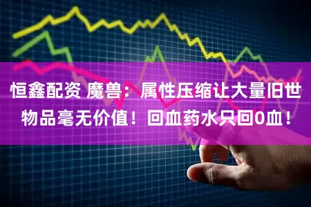 恒鑫配资 魔兽：属性压缩让大量旧世物品毫无价值！回血药水只回0血！