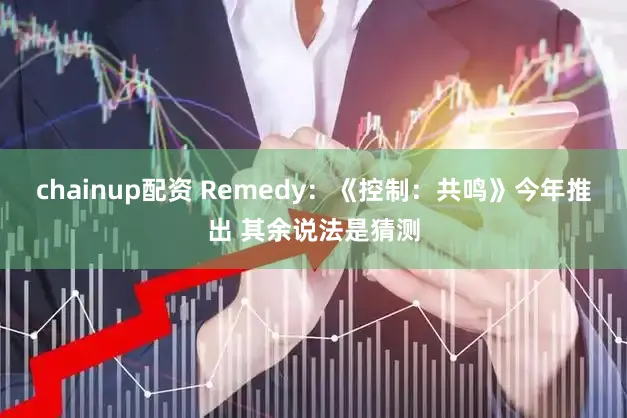 chainup配资 Remedy：《控制：共鸣》今年推出 其余说法是猜测