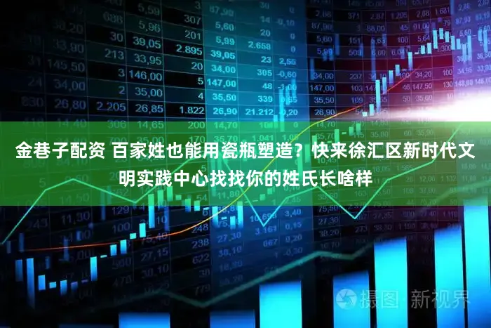 金巷子配资 百家姓也能用瓷瓶塑造？快来徐汇区新时代文明实践中心找找你的姓氏长啥样