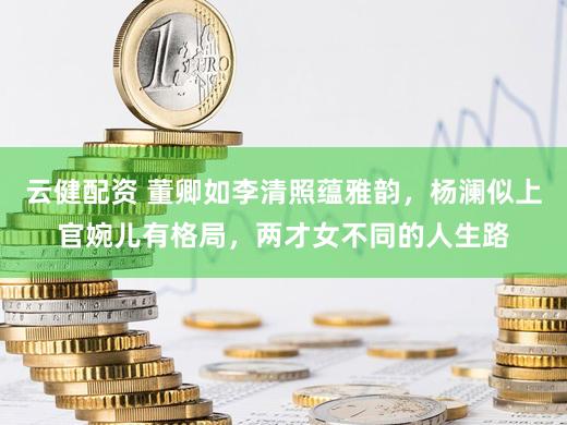 云健配资 董卿如李清照蕴雅韵，杨澜似上官婉儿有格局，两才女不同的人生路