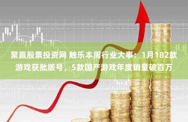 聚赢股票投资网 触乐本周行业大事：1月182款游戏获批版号，5款国产游戏年度销量破百万