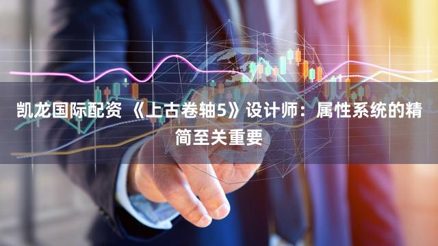 凯龙国际配资 《上古卷轴5》设计师：属性系统的精简至关重要