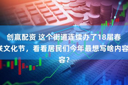 创赢配资 这个街道连续办了18届春联文化节，看看居民们今年最想写啥内容？