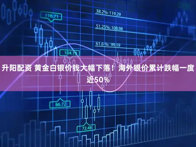 升阳配资 黄金白银价钱大幅下落！海外银价累计跌幅一度近50%