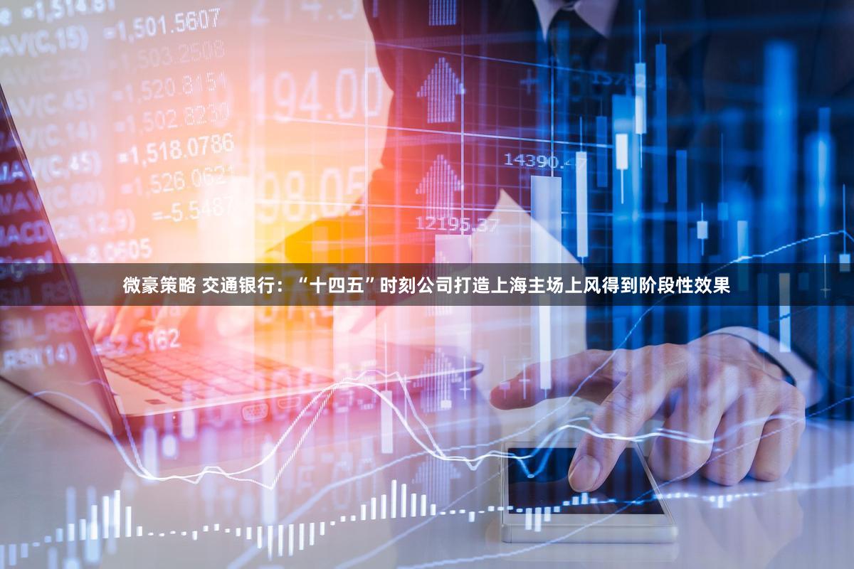 微豪策略 交通银行：“十四五”时刻公司打造上海主场上风得到阶段性效果