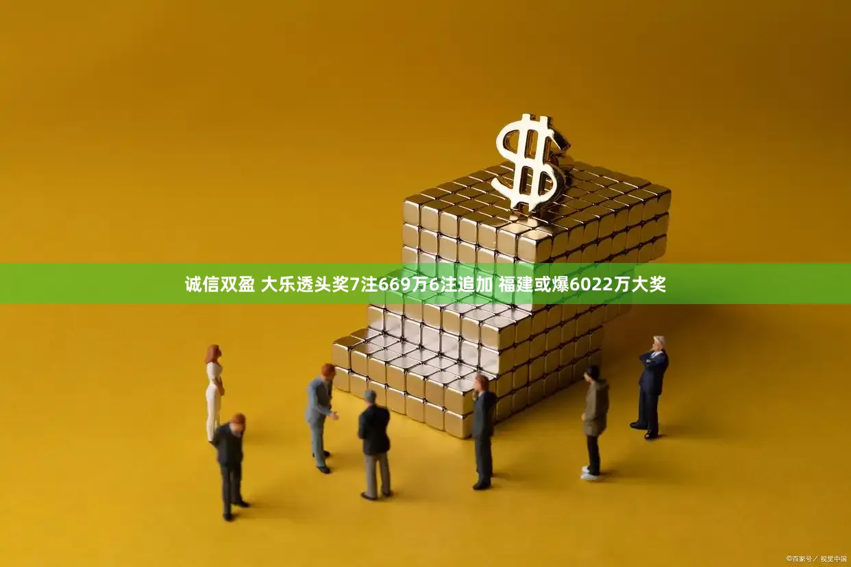 诚信双盈 大乐透头奖7注669万6注追加 福建或爆6022万大奖