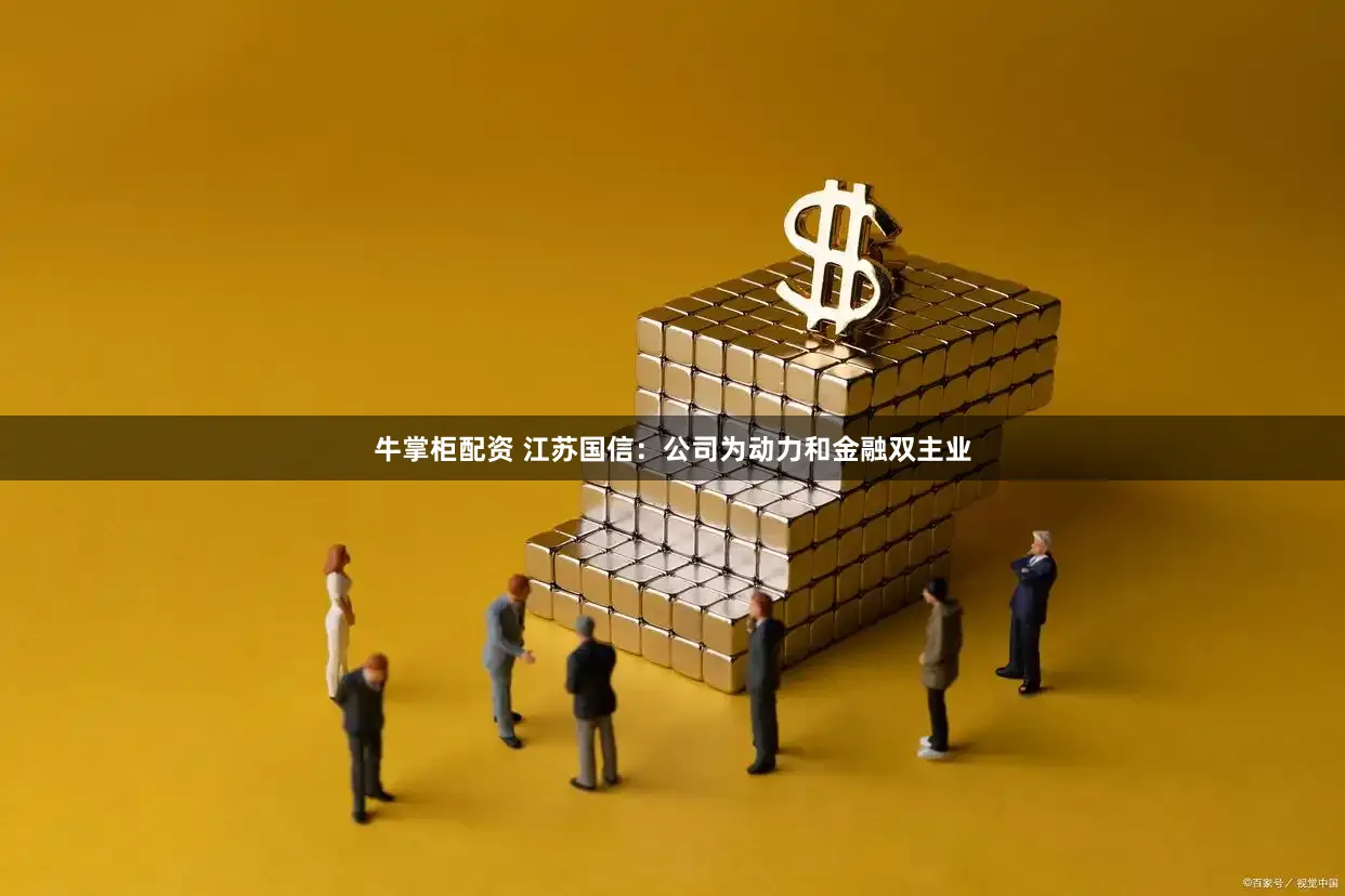 牛掌柜配资 江苏国信：公司为动力和金融双主业