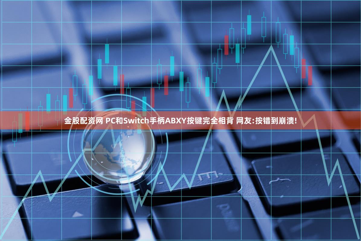 金股配资网 PC和Switch手柄ABXY按键完全相背 网友:按错到崩溃!