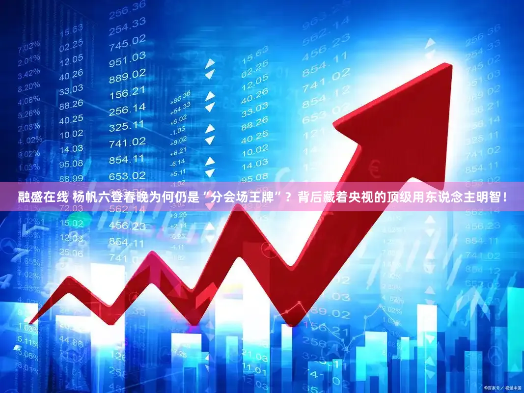 融盛在线 杨帆六登春晚为何仍是“分会场王牌”？背后藏着央视的顶级用东说念主明智！