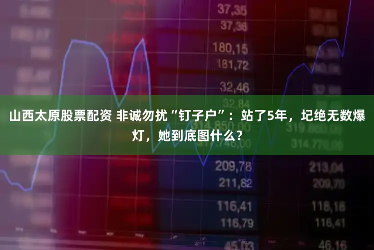 山西太原股票配资 非诚勿扰“钉子户”：站了5年，圮绝无数爆灯，她到底图什么？