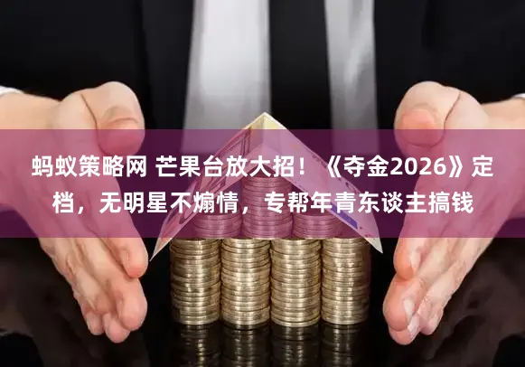 蚂蚁策略网 芒果台放大招！《夺金2026》定档，无明星不煽情，专帮年青东谈主搞钱