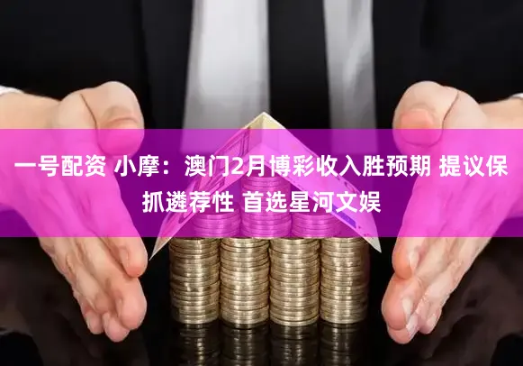 一号配资 小摩：澳门2月博彩收入胜预期 提议保抓遴荐性 首选星河文娱