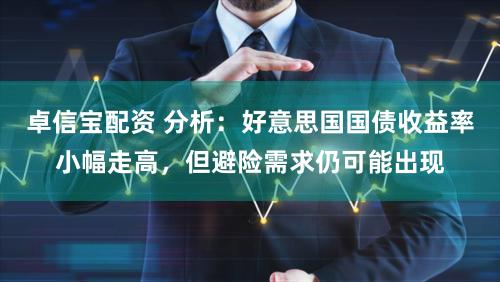 卓信宝配资 分析：好意思国国债收益率小幅走高，但避险需求仍可能出现