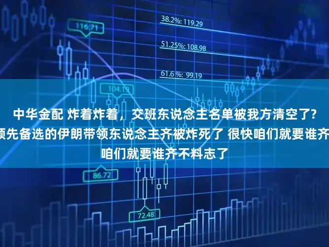 中华金配 炸着炸着，交班东说念主名单被我方清空了?特朗普:领先备选的伊朗带领东说念主齐被炸死了 很快咱们就要谁齐不料志了