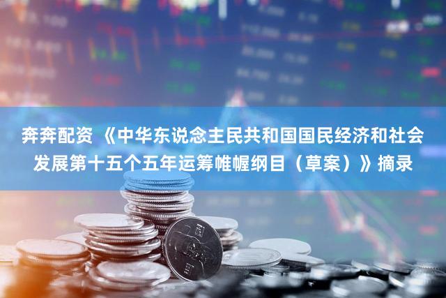 奔奔配资 《中华东说念主民共和国国民经济和社会发展第十五个五年运筹帷幄纲目（草案）》摘录