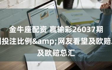 金牛座配资 赢输彩26037期欧洲投注比例&网友看望及欧赔总汇