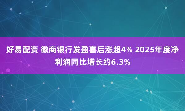 好易配资 徽商银行发盈喜后涨超4% 2025年度净利润同比增长约6.3%
