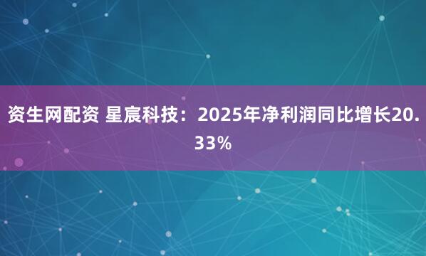 资生网配资 星宸科技：2025年净利润同比增长20.33%