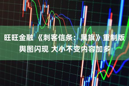 旺旺金融 《刺客信条：黑旗》重制版舆图闪现 大小不变内容加多