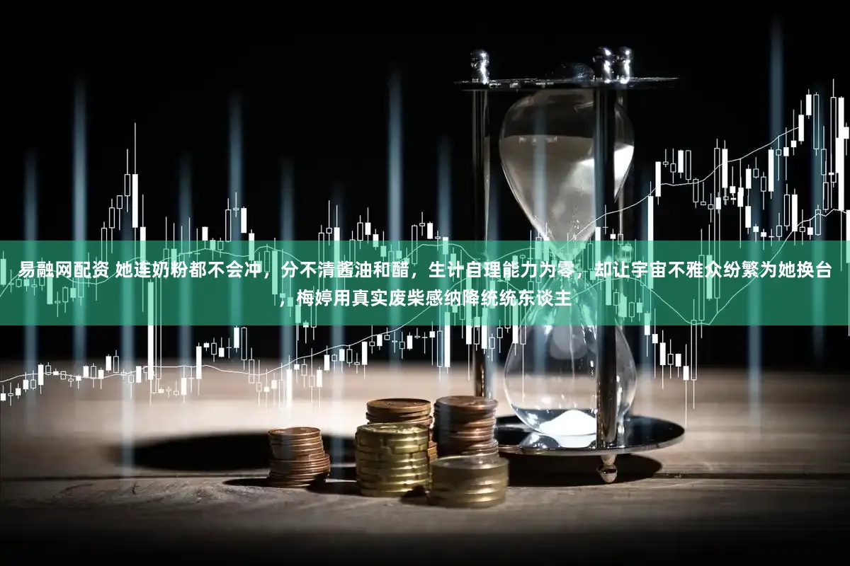 易融网配资 她连奶粉都不会冲，分不清酱油和醋，生计自理能力为零，却让宇宙不雅众纷繁为她换台，梅婷用真实废柴感纳降统统东谈主