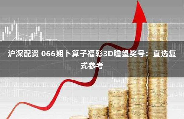沪深配资 066期卜算子福彩3D瞻望奖号：直选复式参考