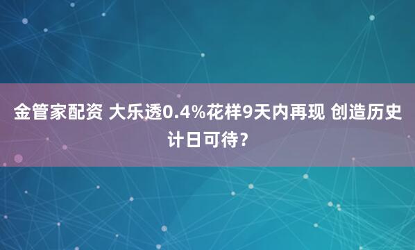 金管家配资 大乐透0.4%花样9天内再现 创造历史计日可待？