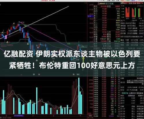 亿融配资 伊朗实权派东谈主物被以色列要紧牺牲！布伦特重回100好意思元上方