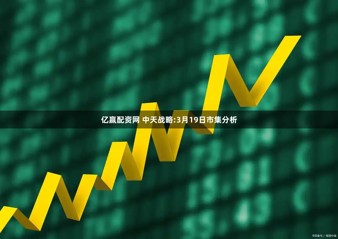 亿赢配资网 中天战略:3月19日市集分析