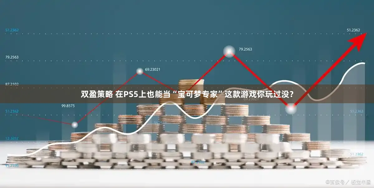 双盈策略 在PS5上也能当“宝可梦专家”这款游戏你玩过没?