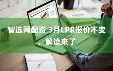智选网配资 3月LPR报价不变,解读来了
