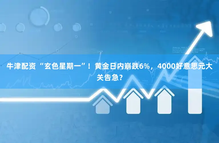 牛津配资 “玄色星期一”！黄金日内崩跌6%，4000好意思元大关告急？