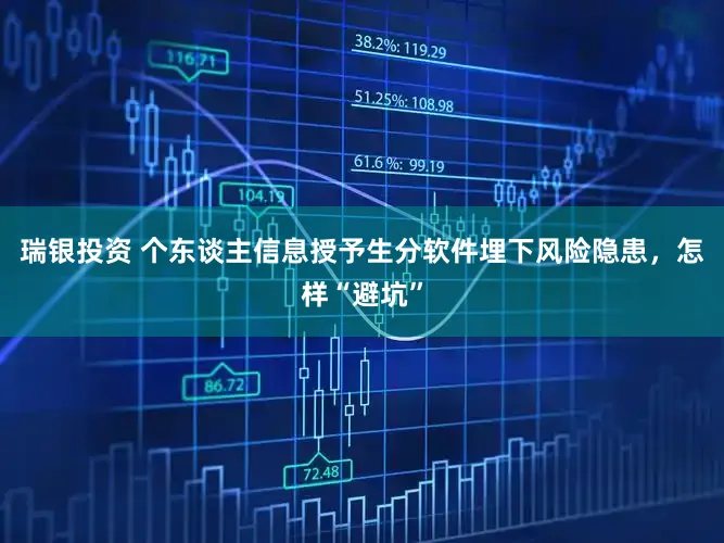 瑞银投资 个东谈主信息授予生分软件埋下风险隐患，怎样“避坑”