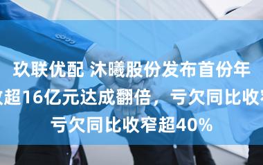 玖联优配 沐曦股份发布首份年报:营收超16亿元达成翻倍,亏欠同比收窄超40%