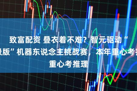 致富配资 叠衣着不难？智元驱动“升级版”机器东说念主挑战赛，本年重心考推理