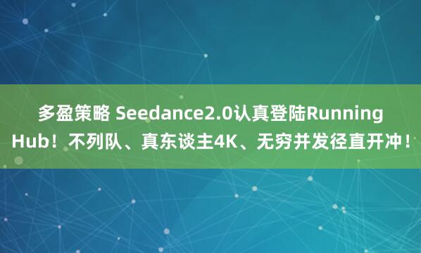 多盈策略 Seedance2.0认真登陆RunningHub！不列队、真东谈主4K、无穷并发径直开冲！