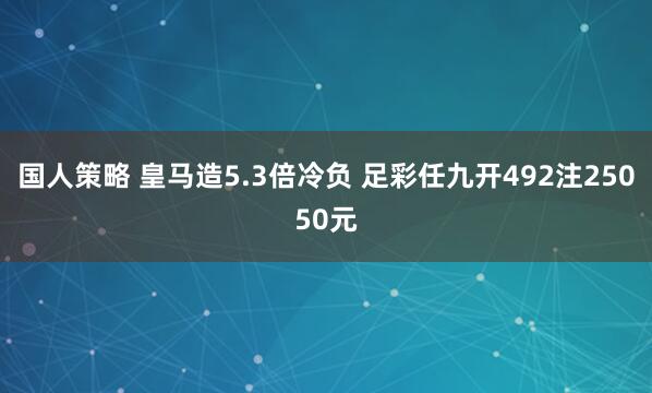 国人策略 皇马造5.3倍冷负 足彩任九开492注25050元