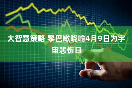 大智慧策略 黎巴嫩晓喻4月9日为宇宙悲伤日