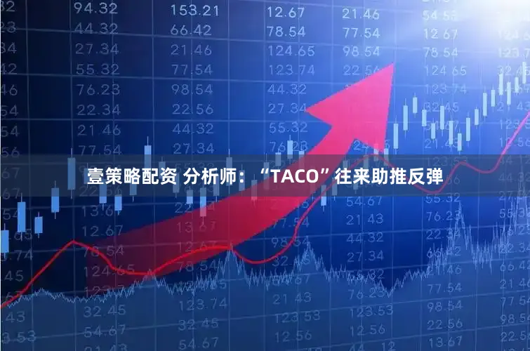 壹策略配资 分析师:“TACO”往来助推反弹