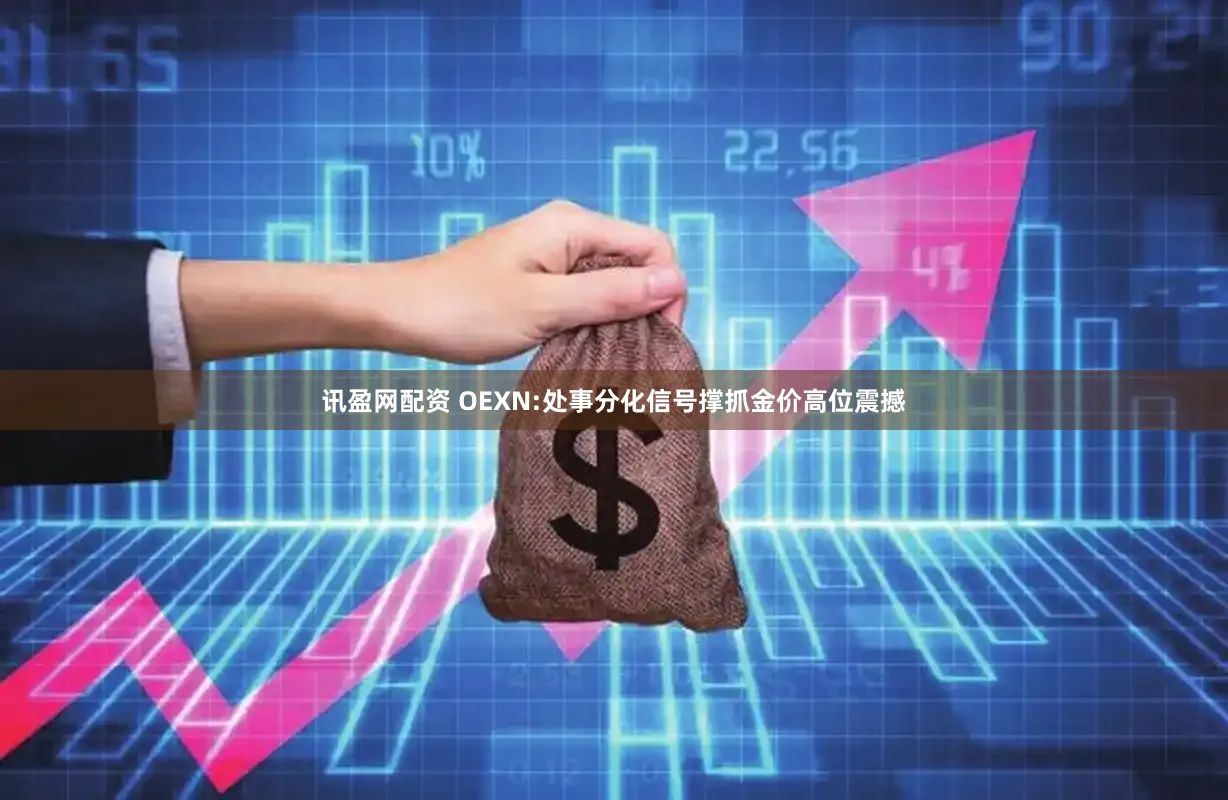 讯盈网配资 OEXN:处事分化信号撑抓金价高位震撼