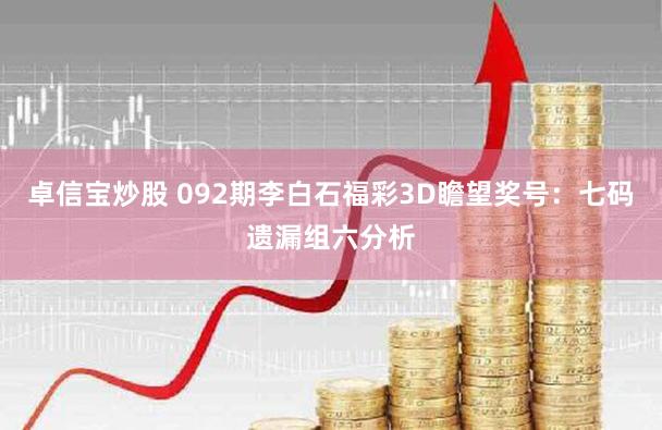 卓信宝炒股 092期李白石福彩3D瞻望奖号:七码遗漏组六分析