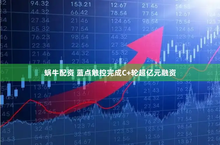 蜗牛配资 蓝点触控完成C+轮超亿元融资