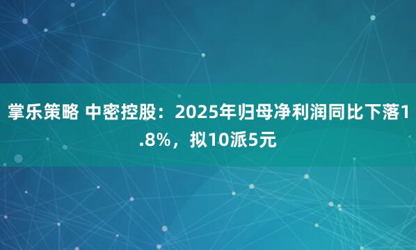 掌乐策略 中密控股:2025年归母净利润同比下落1.8%,拟10派5元