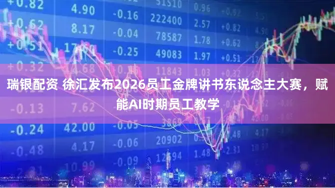 瑞银配资 徐汇发布2026员工金牌讲书东说念主大赛，赋能AI时期员工教学