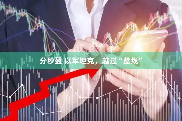 分秒盈 以军坦克，越过“蓝线”