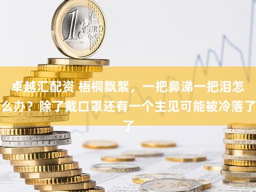 卓越汇配资 梧桐飘絮，一把鼻涕一把泪怎么办？除了戴口罩还有一个主见可能被冷落了