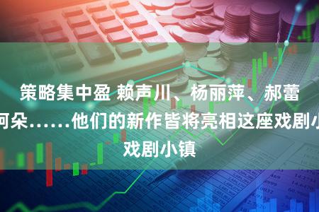 策略集中盈 赖声川、杨丽萍、郝蕾、阿朵……他们的新作皆将亮相这座戏剧小镇